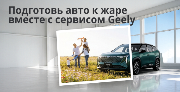 Подготовь авто к жаре вместе с сервисом Джили